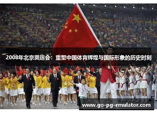 2008年北京奥运会：重塑中国体育辉煌与国际形象的历史时刻
